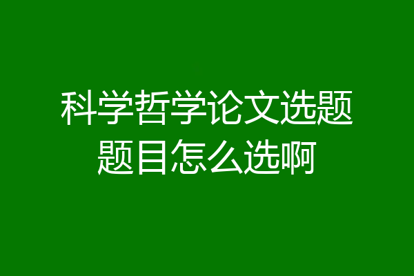 科学哲学论文选题题目怎么选啊