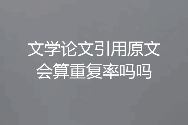 文学论文引用原文会算重复率吗吗