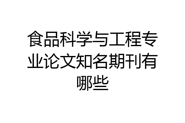 食品科学与工程专业论文知名期刊有哪些