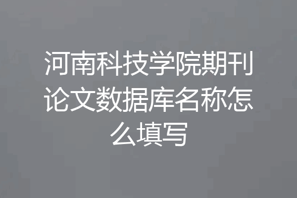 河南科技学院期刊论文数据库名称怎么填写