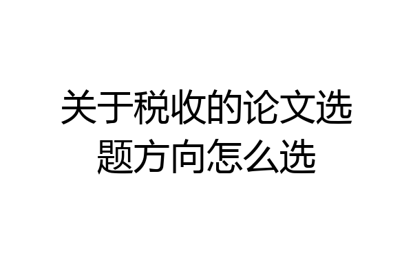 关于税收的论文选题方向怎么选