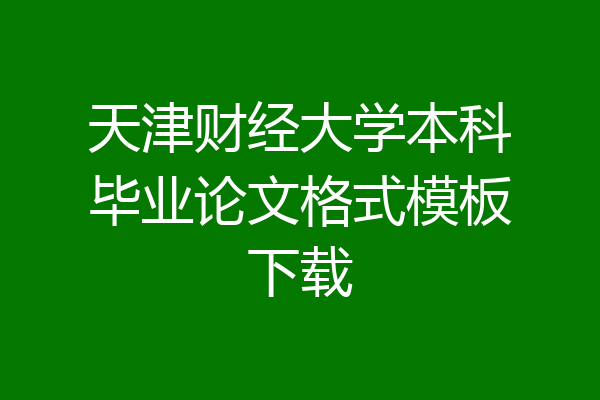 天津财经大学本科毕业论文格式模板下载