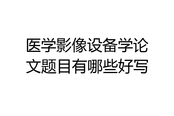 医学影像设备学论文题目有哪些好写