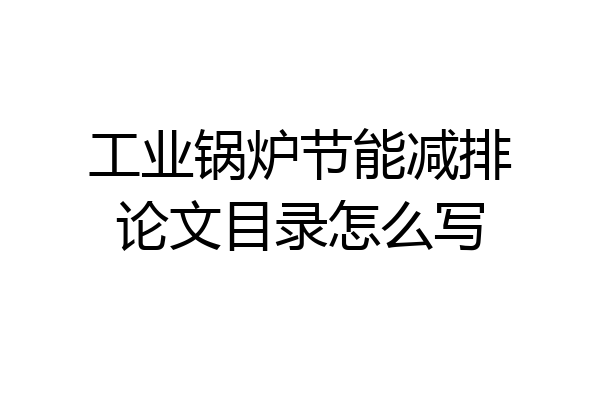 工业锅炉节能减排论文目录怎么写