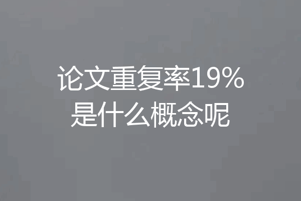 论文重复率19%是什么概念呢
