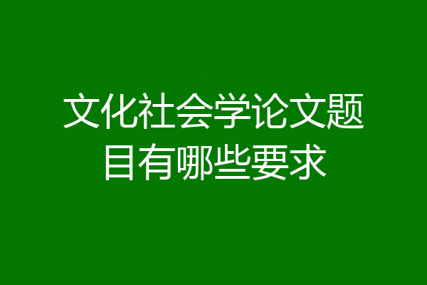 文化社会学论文题目有哪些要求