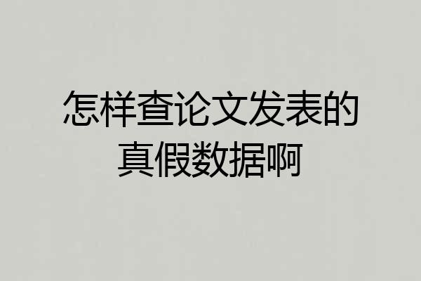 怎样查论文发表的真假数据啊