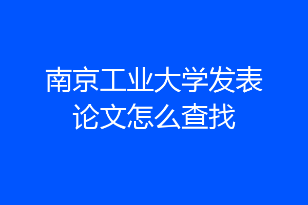 南京工业大学发表论文怎么查找