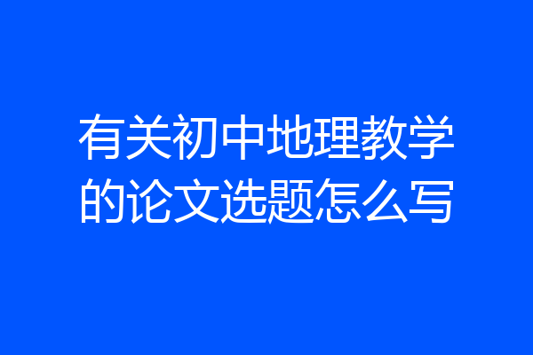 有关初中地理教学的论文选题怎么写