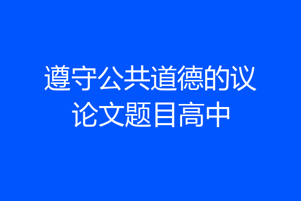 遵守公共道德的议论文题目高中