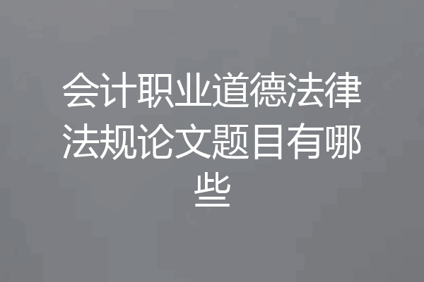 会计职业道德法律法规论文题目有哪些