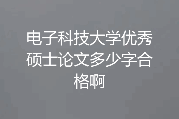 电子科技大学优秀硕士论文多少字合格啊