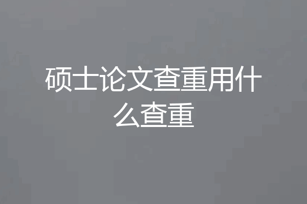 硕士论文查重用什么查重