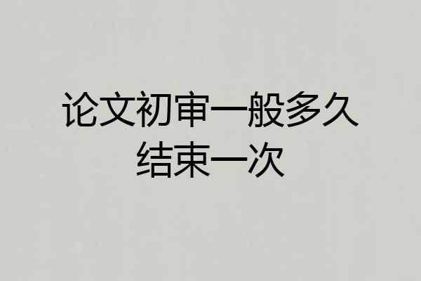 论文初审一般多久结束一次