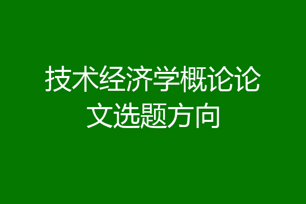 技术经济学概论论文选题方向