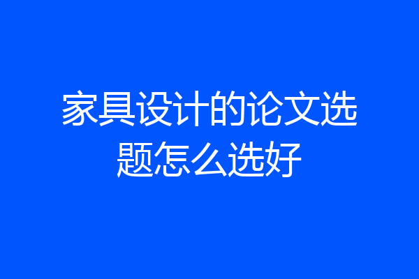 家具设计的论文选题怎么选好