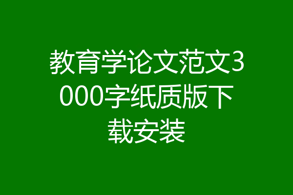 教育学论文范文3000字纸质版下载安装