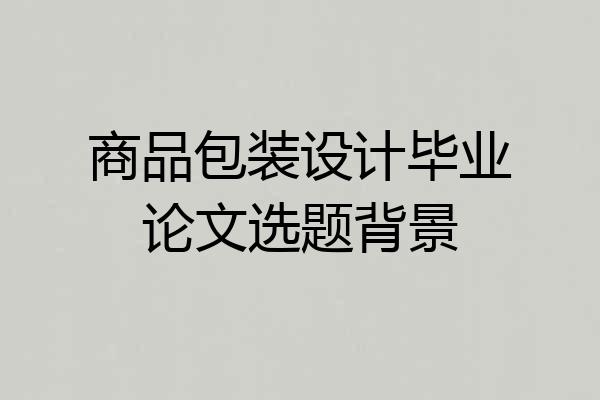 商品包装设计毕业论文选题背景