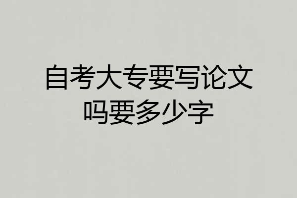 自考大专要写论文吗要多少字
