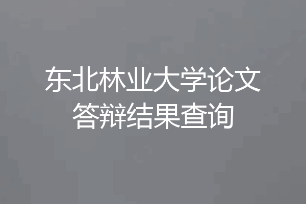 东北林业大学论文答辩结果查询