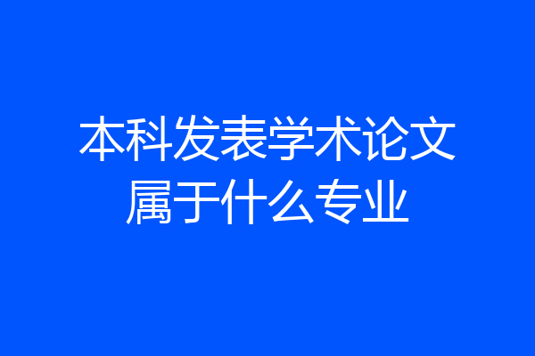 本科发表学术论文属于什么专业