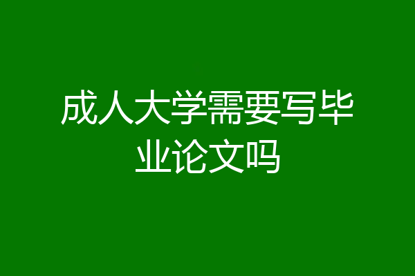 成人大学需要写毕业论文吗