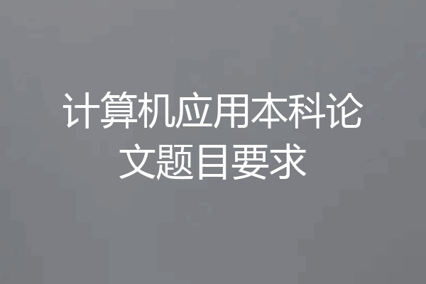 计算机应用本科论文题目要求