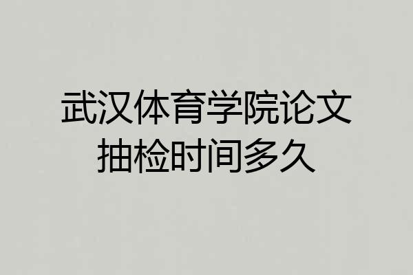 武汉体育学院论文抽检时间多久