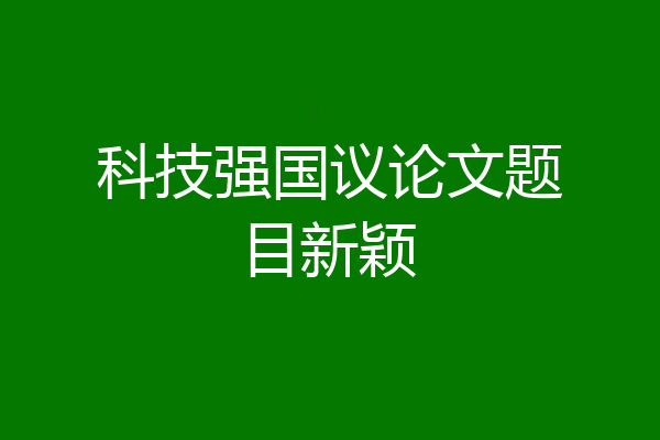 科技强国议论文题目新颖