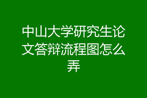 中山大学研究生论文答辩流程图怎么弄