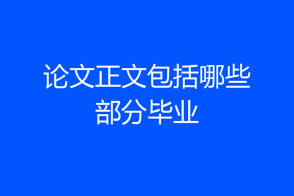 论文正文包括哪些部分毕业