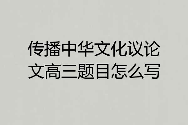 传播中华文化议论文高三题目怎么写