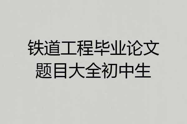 铁道工程毕业论文题目大全初中生