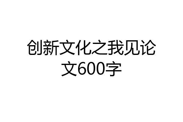 创新文化之我见论文600字