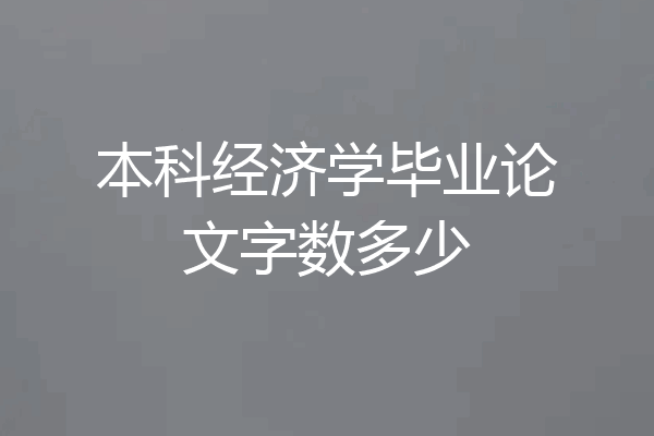 本科经济学毕业论文字数多少