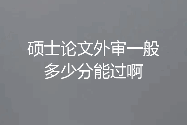 硕士论文外审一般多少分能过啊