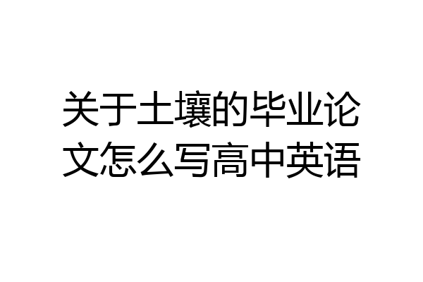 关于土壤的毕业论文怎么写高中英语