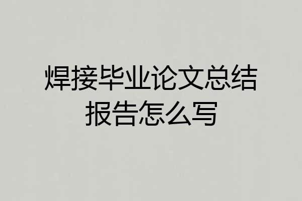 焊接毕业论文总结报告怎么写