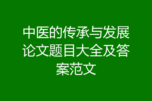 中医的传承与发展论文题目大全及答案范文