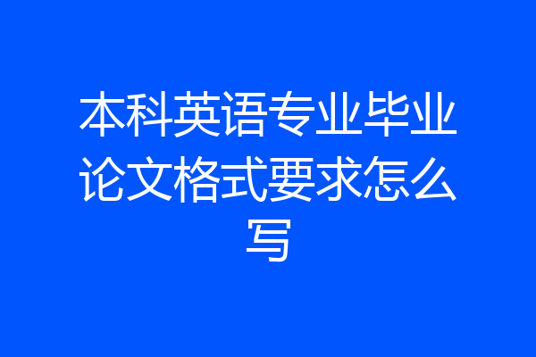 本科英语专业毕业论文格式要求怎么写