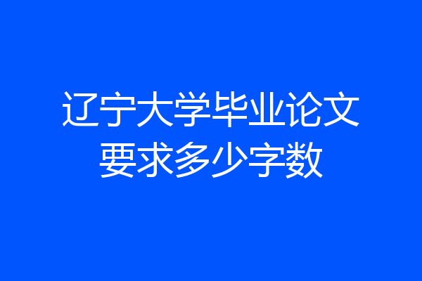 辽宁大学毕业论文要求多少字数