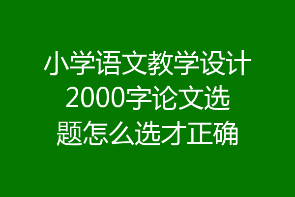 小学语文教学设计2000字论文选题怎么选才正确