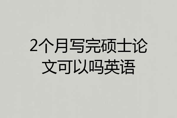 2个月写完硕士论文可以吗英语