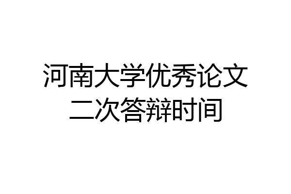 河南大学优秀论文二次答辩时间