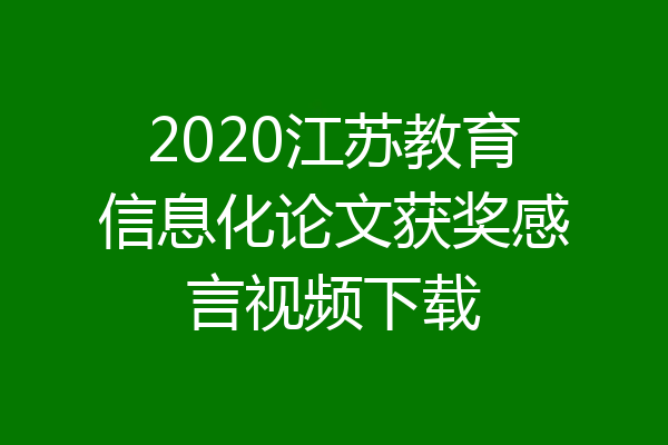 2020江苏教育信息化论文获奖感言视频下载