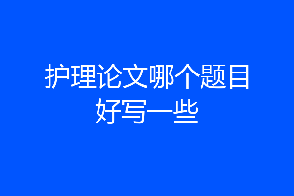 护理论文哪个题目好写一些