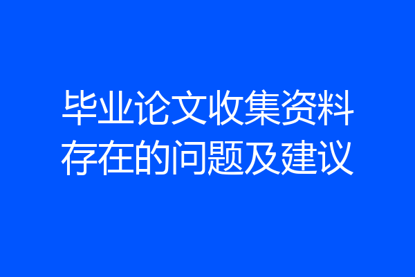 毕业论文收集资料存在的问题及建议