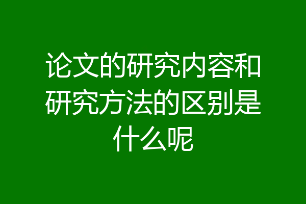 论文的研究内容和研究方法的区别是什么呢