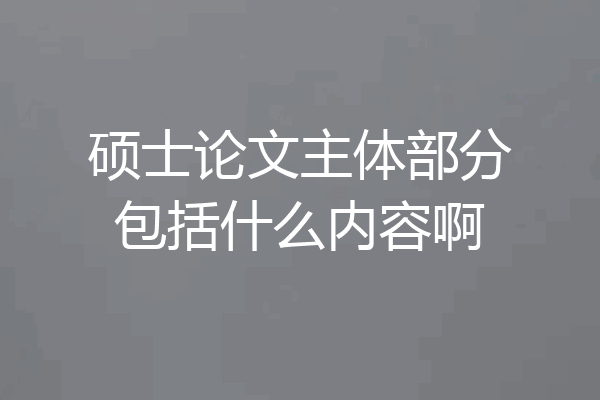 硕士论文主体部分包括什么内容啊