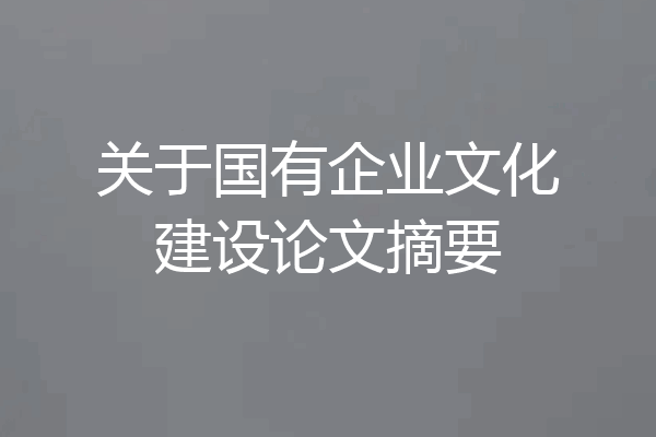 关于国有企业文化建设论文摘要
